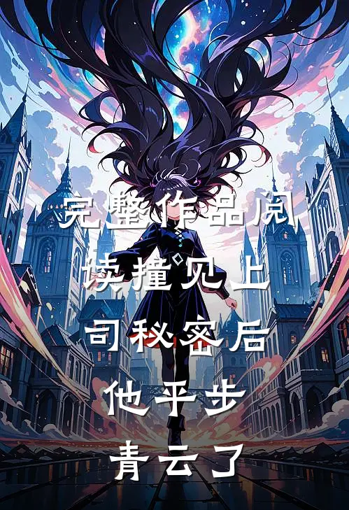 完整作品阅读撞见上司秘密后，他平步青云了
