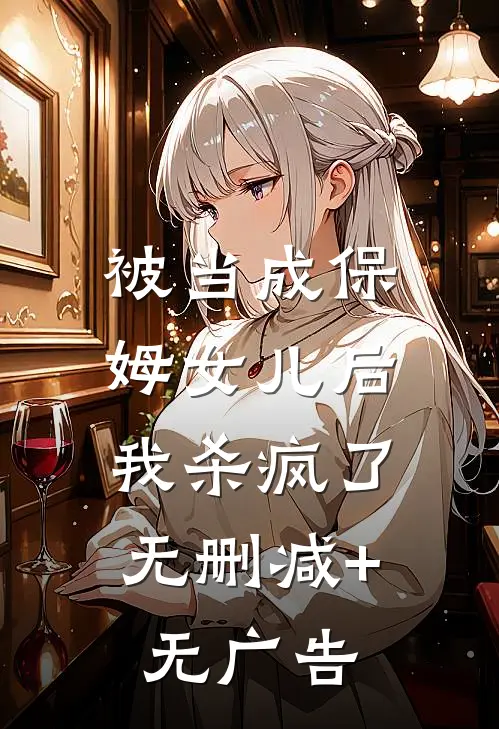 被当成保姆女儿后，我杀疯了无删减+无广告