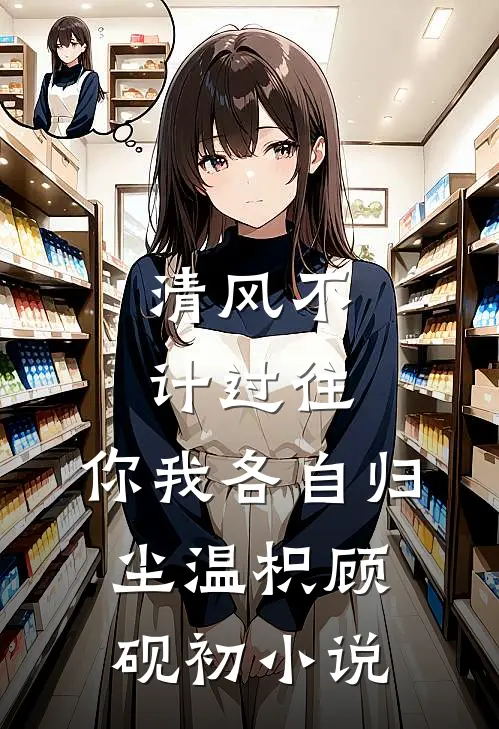清风不计过往，你我各自归尘温枳顾砚初小说