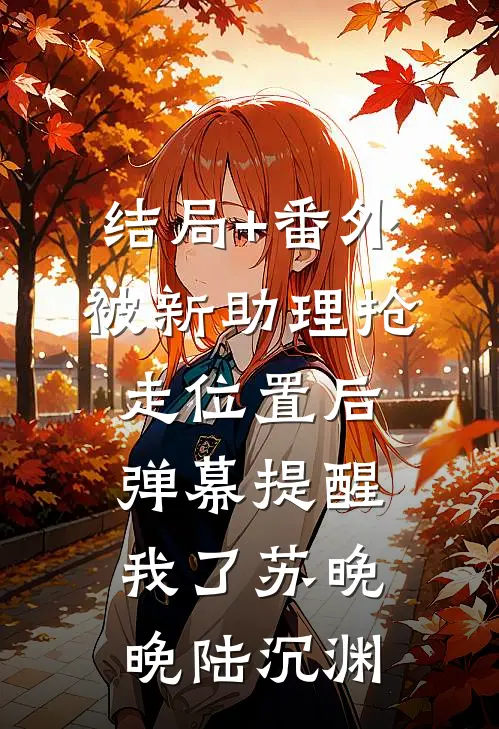 结局+番外被新助理抢走位置后，弹幕提醒我了苏晚晚陆沉渊