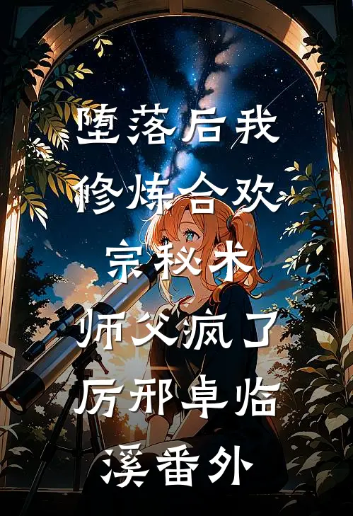 堕落后我修炼合欢宗秘术，师父疯了厉邢卓临溪番外