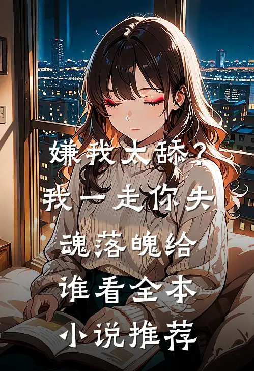 嫌我太舔？我一走你失魂落魄给谁看全本小说推荐