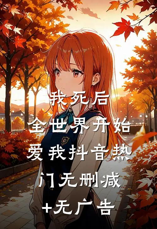 我死后，全世界开始爱我抖音热门无删减+无广告