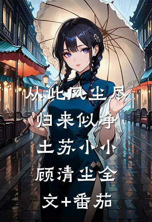 从此风尘尽，归来似净土苏小小顾清尘全文+番茄