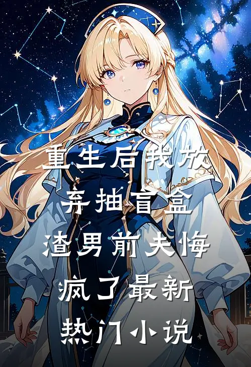 重生后我放弃抽盲盒，渣男前夫悔疯了最新热门小说