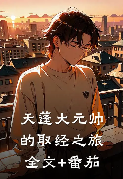 天蓬大元帅的取经之旅全文+番茄