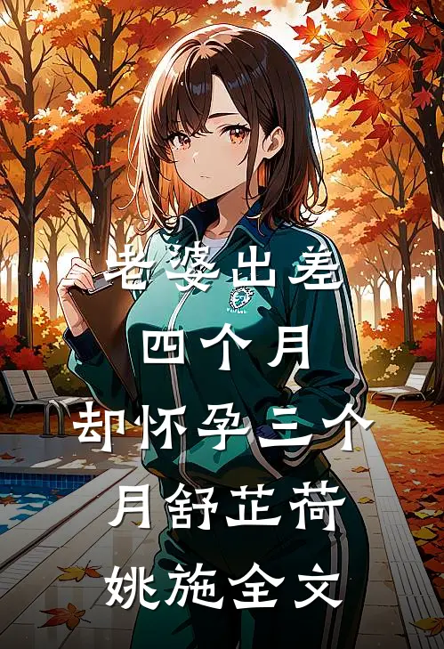 老婆出差四个月，却怀孕三个月舒芷荷姚施全文