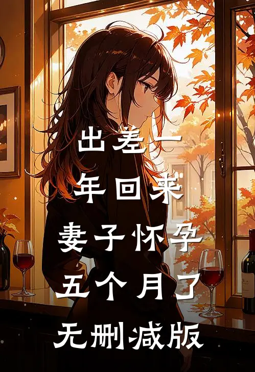 出差一年回来，妻子怀孕五个月了无删减版