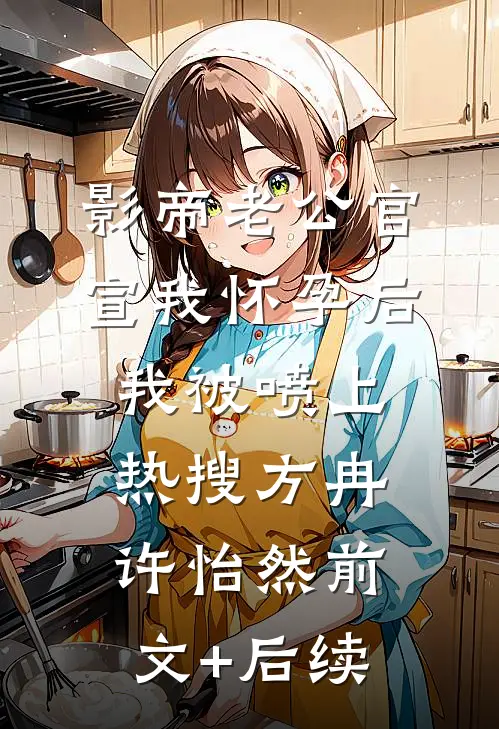 影帝老公官宣我怀孕后，我被喷上热搜方冉许怡然前文+后续