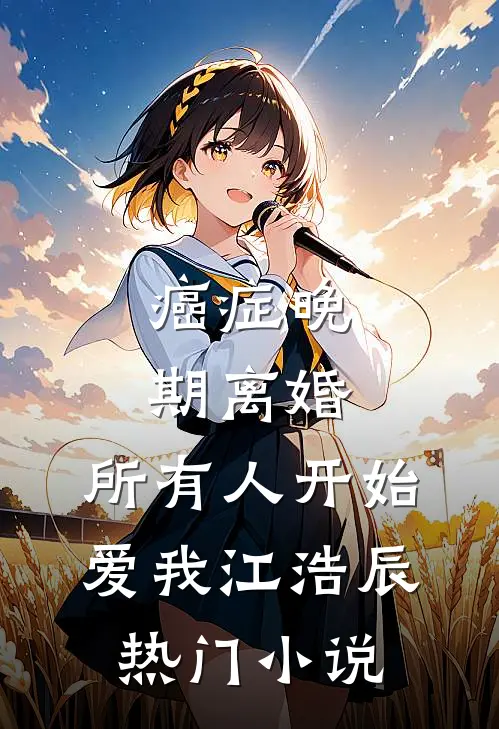 癌症晚期离婚,所有人开始爱我 江浩辰热门小说