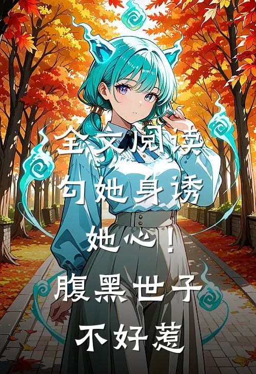全文阅读勾她身诱她心！腹黑世子不好惹