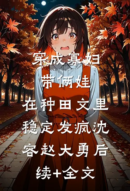 穿成寡妇带俩娃，在种田文里稳定发疯沈容赵大勇后续+全文