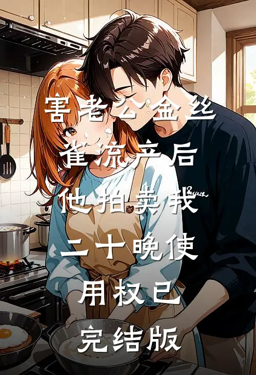 害老公金丝雀流产后，他拍卖我二十晚使用权已完结版
