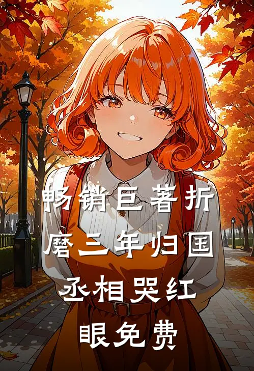 畅销巨著折磨三年归国,丞相哭红眼免费