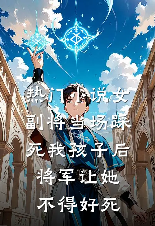 热门小说女副将当场踩死我孩子后，将军让她不得好死