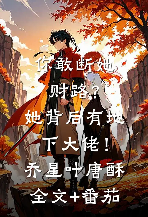 你敢断她财路？她背后有地下大佬！乔星叶唐酥全文+番茄