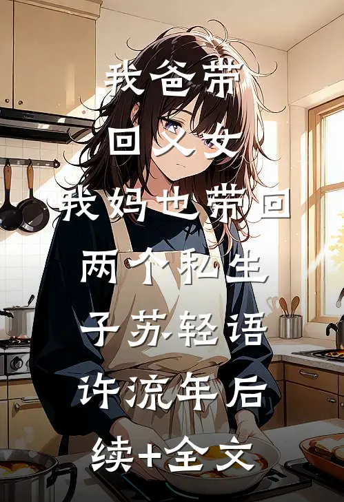 我爸带回义女，我妈也带回两个私生子苏轻语许流年后续+全文