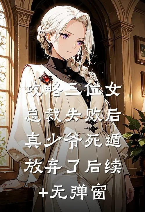 攻略三位女总裁失败后，真少爷死遁放弃了后续+无弹窗