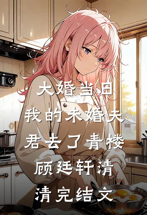 大婚当日，我的未婚夫君去了青楼顾廷轩清清完结文