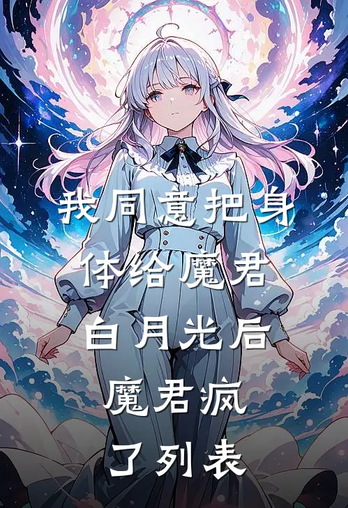 我同意把身体给魔君白月光后，魔君疯了列表