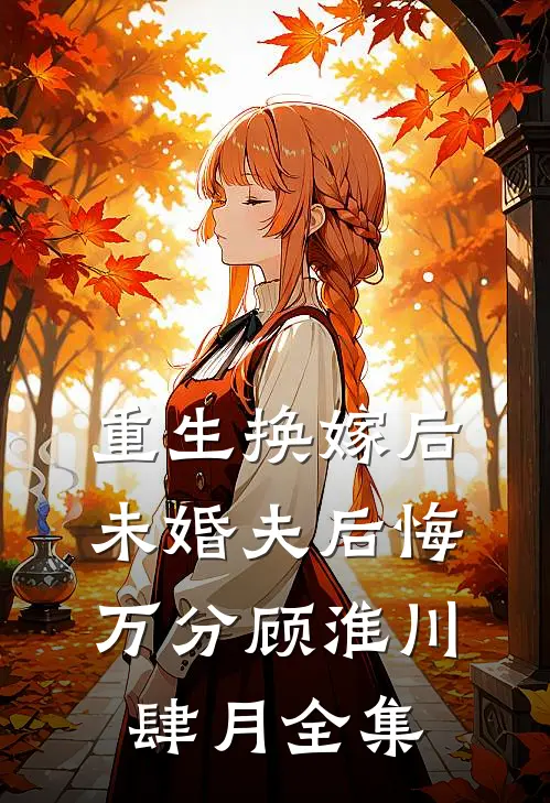 重生换嫁后未婚夫后悔万分顾淮川肆月 全集