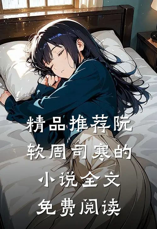 精品推荐阮软周司寒的小说全文免费阅读