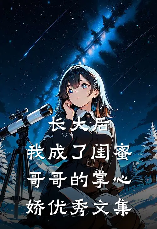长大后,我成了闺蜜哥哥的掌心娇优秀文集