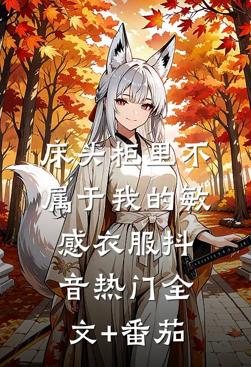 床头柜里不属于我的敏感衣服抖音热门全文+番茄