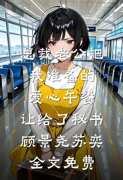 总裁老公把我准备的爱心午餐，让给了秘书顾景尧苏奕全文免费