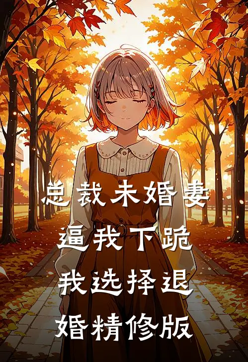 总裁未婚妻逼我下跪，我选择退婚精修版