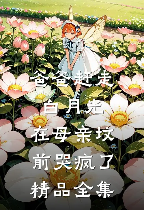 爸爸赶走白月光，在母亲坟前哭疯了精品全集