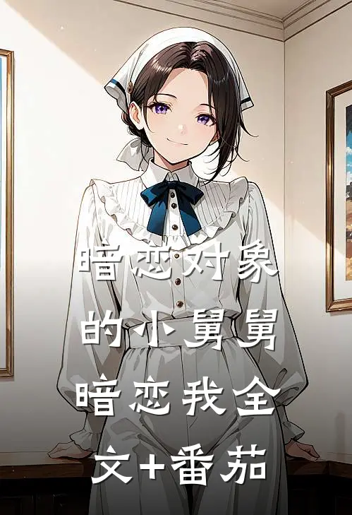 暗恋对象的小舅舅暗恋我全文+番茄