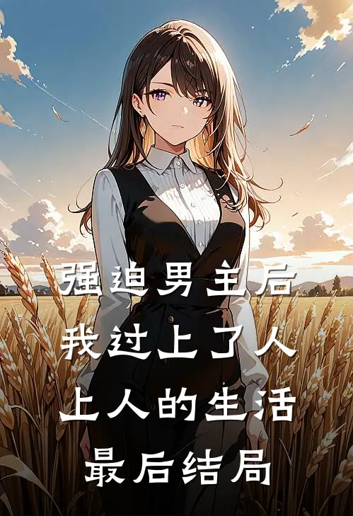 强迫男主后，我过上了人上人的生活最后结局