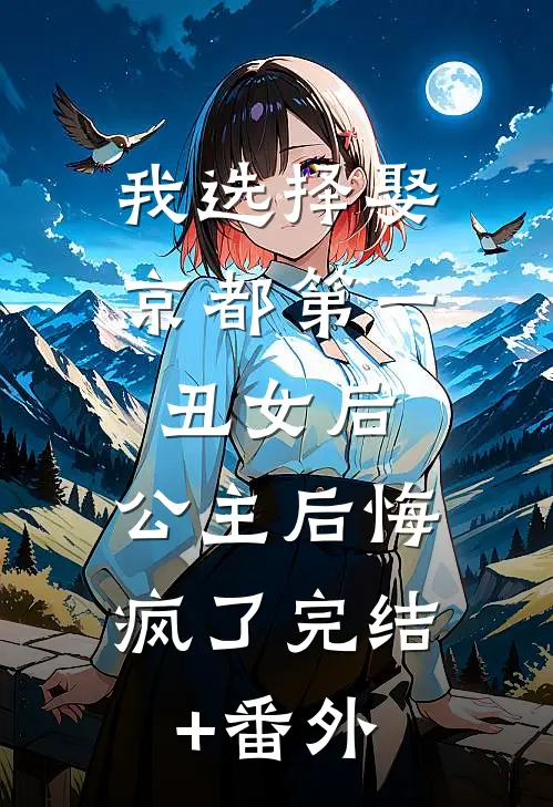 我选择娶京都第一丑女后，公主后悔疯了完结+番外
