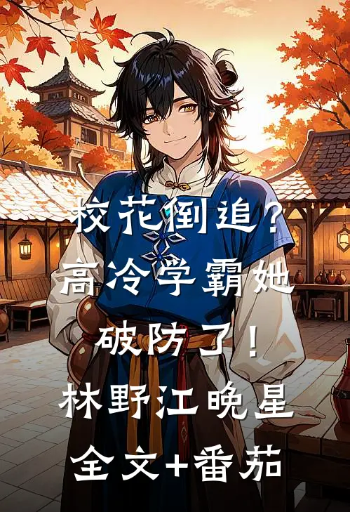 校花倒追？高冷学霸她破防了！林野江晚星全文+番茄