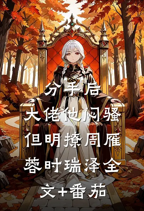 分手后，大佬他闷骚但明撩周雁蓉时瑞泽全文+番茄
