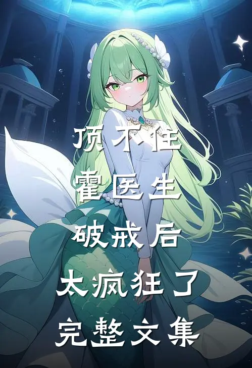 顶不住，霍医生破戒后，太疯狂了完整文集
