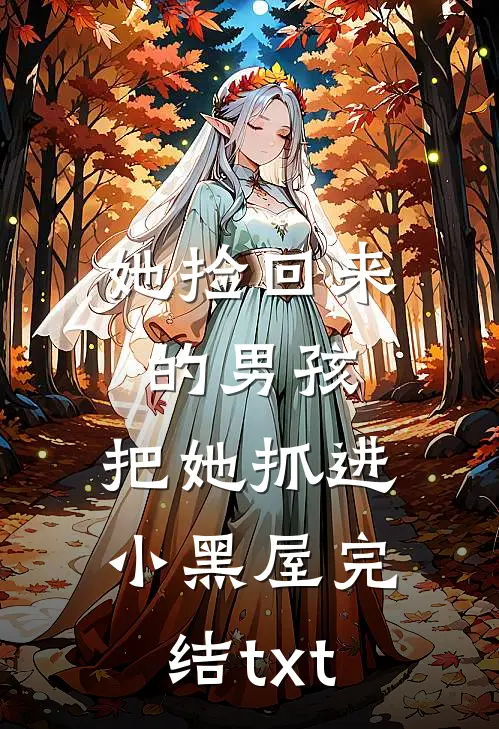 她捡回来的男孩，把她抓进小黑屋完结txt