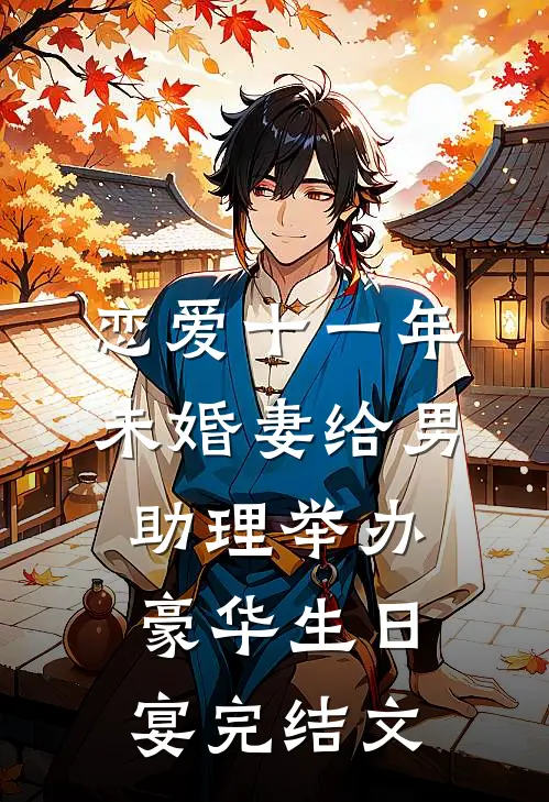 恋爱十一年，未婚妻给男助理举办豪华生日宴完结文
