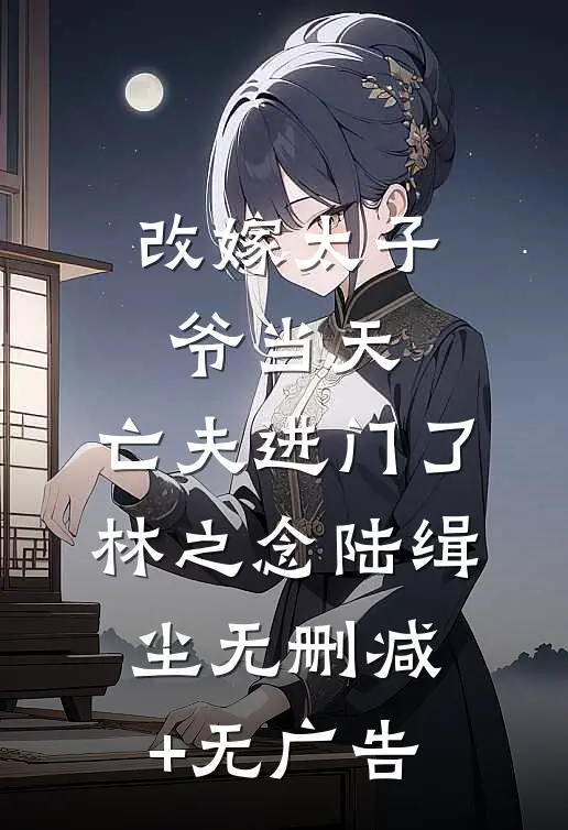 改嫁太子爷当天，亡夫进门了林之念陆缉尘无删减+无广告