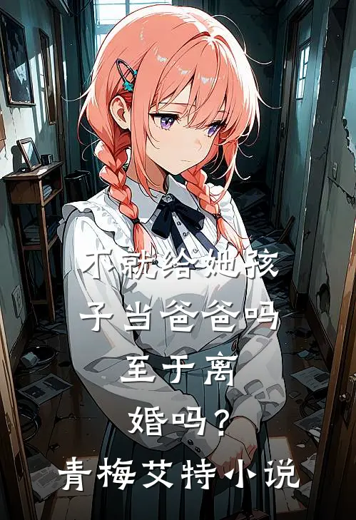 不就给她孩子当爸爸吗，至于离婚吗？青梅艾特小说