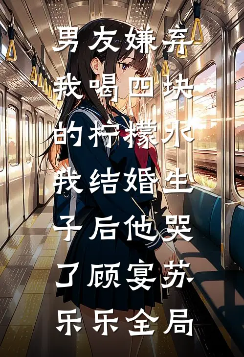 男友嫌弃我喝四块的柠檬水，我结婚生子后他哭了顾宴苏乐乐全局