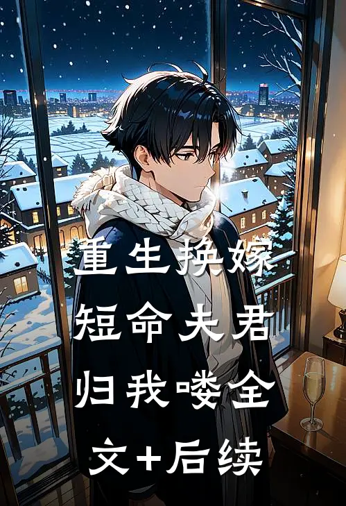 重生换嫁：短命夫君归我喽全文+后续