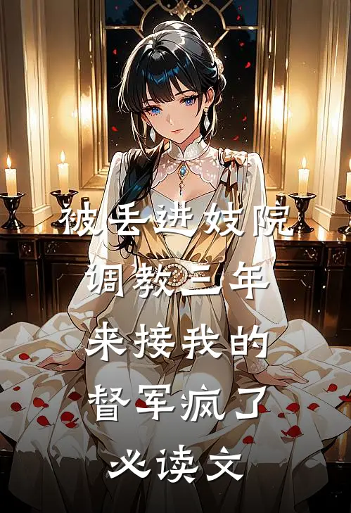 被丢进妓院调教三年，来接我的督军疯了必读文