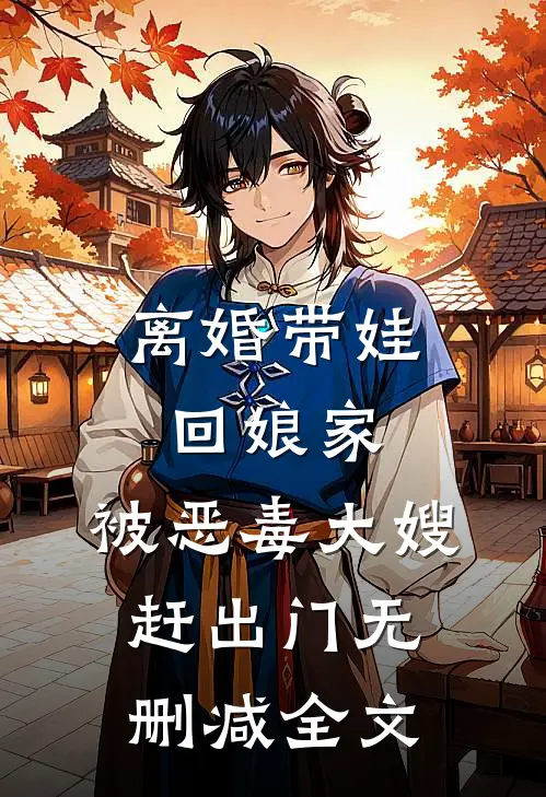 离婚带娃回娘家，被恶毒大嫂赶出门无删减全文
