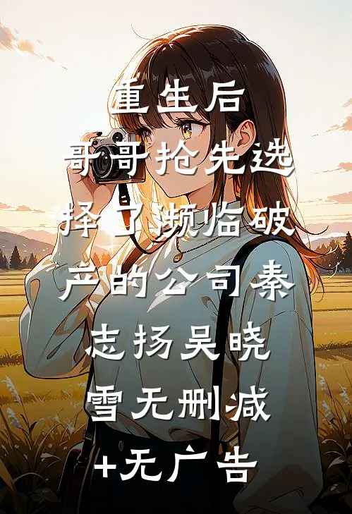 重生后，哥哥抢先选择了濒临破产的公司秦志扬吴晓雪无删减+无广告