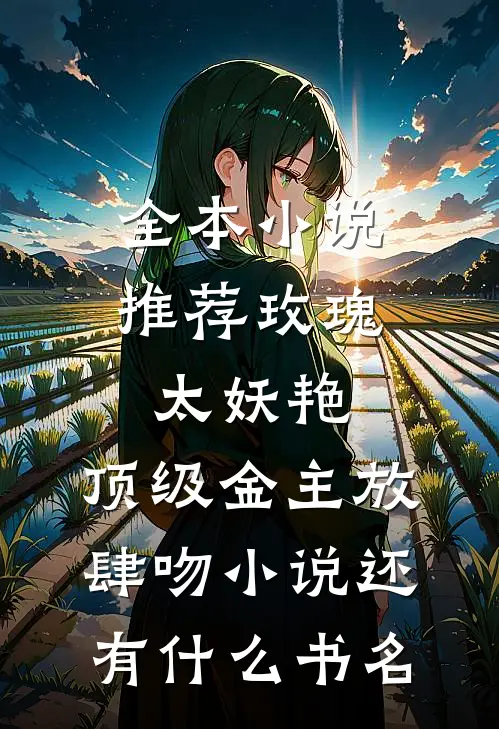 全本小说推荐玫瑰太妖艳,顶级金主放肆吻小说还有什么书名
