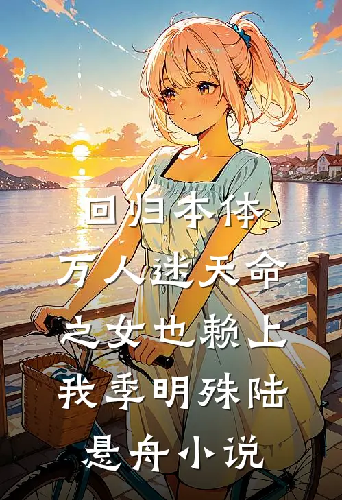 回归本体，万人迷天命之女也赖上我季明殊陆悬舟小说