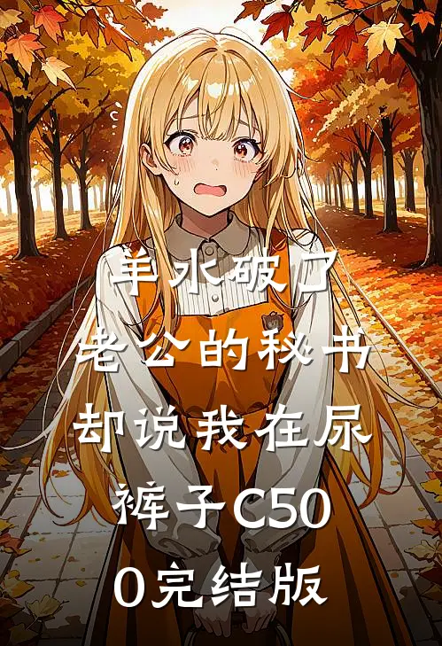 羊水破了，老公的秘书却说我在尿裤子C500完结版