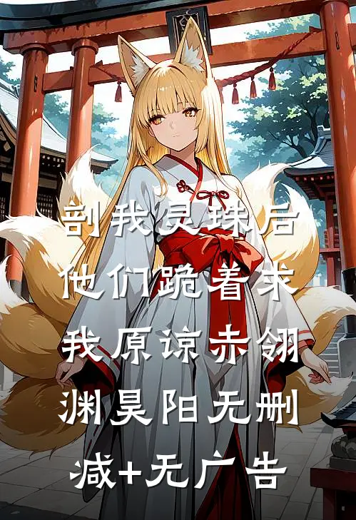 剖我灵珠后，他们跪着求我原谅赤翎渊昊阳无删减+无广告